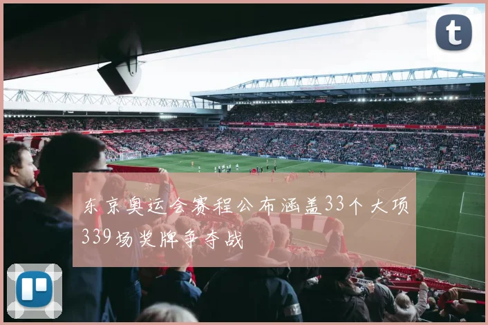 东京奥运会赛程公布涵盖33个大项339场奖牌争夺战