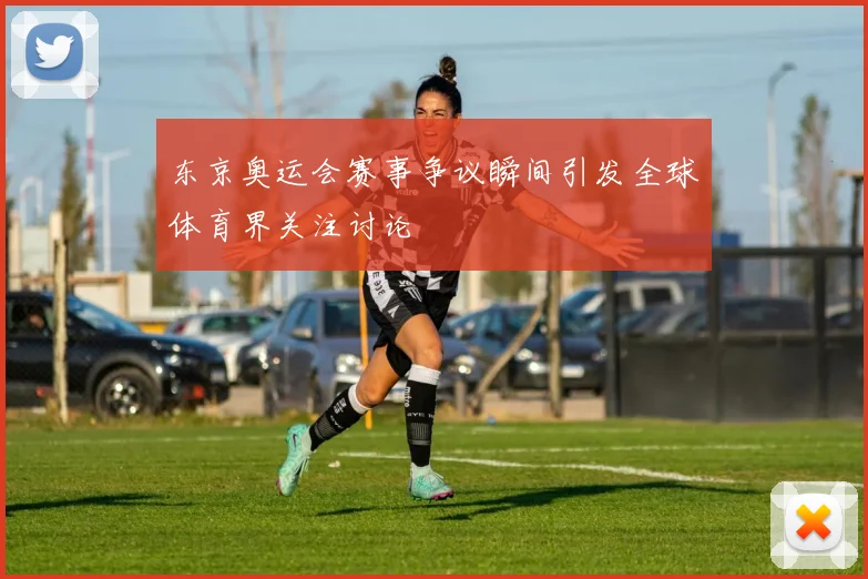 东京奥运会赛事争议瞬间引发全球体育界关注讨论