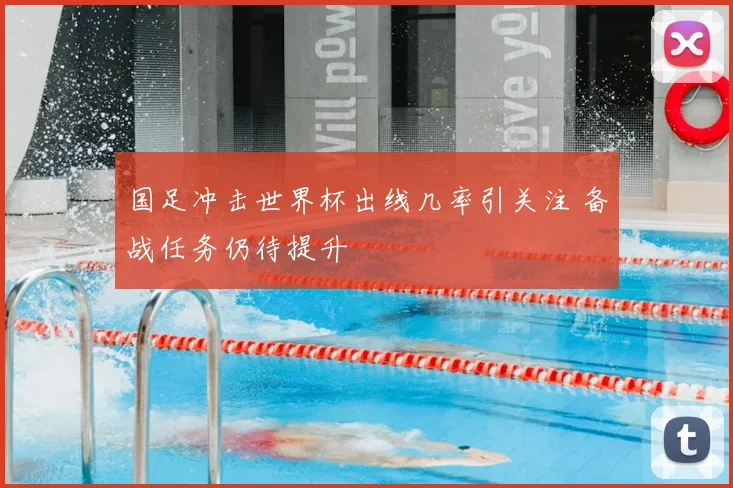 国足冲击世界杯出线几率引关注 备战任务仍待提升
