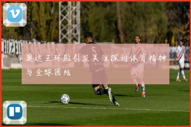 奥运五环贴引发关注探讨体育精神与全球团结