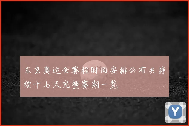 东京奥运会赛程时间安排公布共持续十七天完整赛期一览