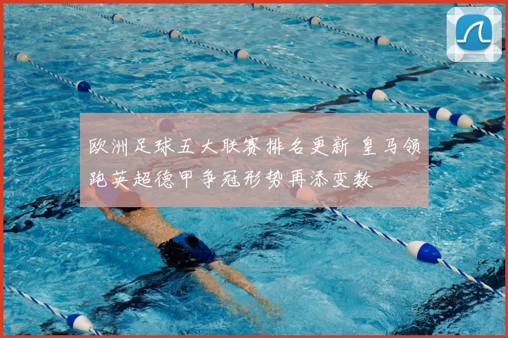 欧洲足球五大联赛排名更新 皇马领跑英超德甲争冠形势再添变数