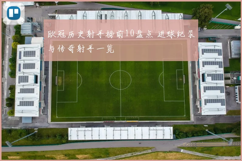 欧冠历史射手榜前10盘点 进球纪录与传奇射手一览