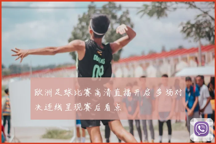 欧洲足球比赛高清直播开启 多场对决连线呈现赛后看点