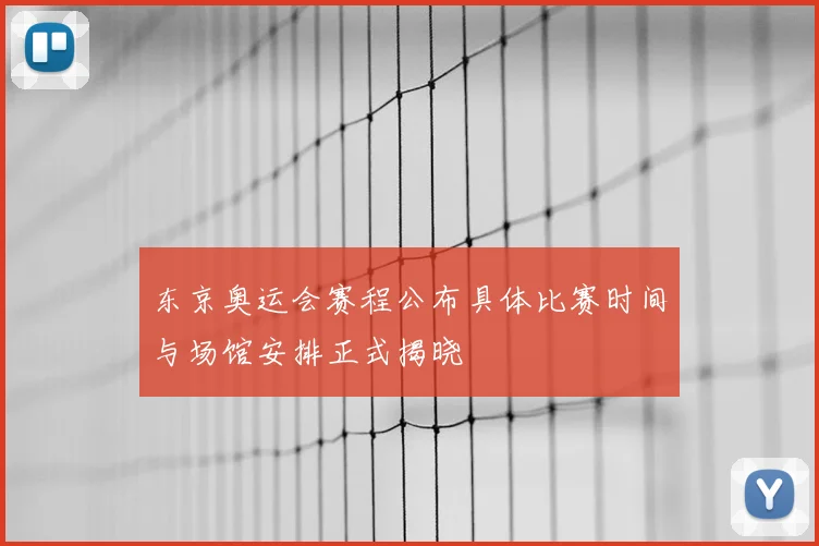 东京奥运会赛程公布具体比赛时间与场馆安排正式揭晓