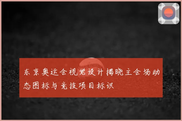 东京奥运会视觉设计揭晓主会场动态图标与竞技项目标识