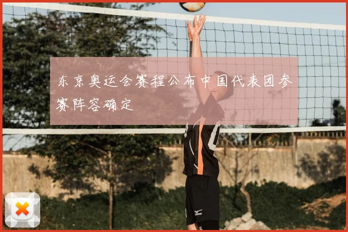 东京奥运会赛程公布中国代表团参赛阵容确定