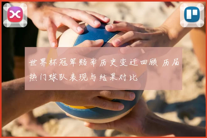 世界杯冠军赔率历史变迁回顾 历届热门球队表现与结果对比
