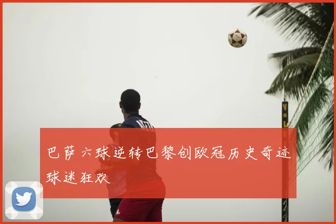 巴萨六球逆转巴黎创欧冠历史奇迹球迷狂欢