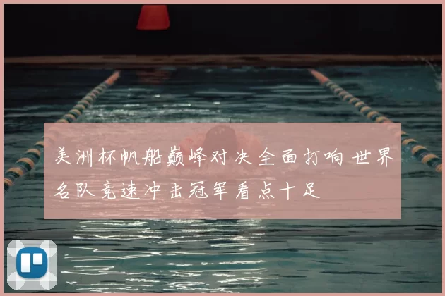 美洲杯帆船巅峰对决全面打响 世界名队竞速冲击冠军看点十足
