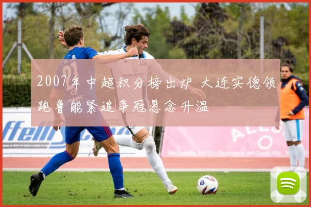 2007年中超积分榜出炉 大连实德领跑鲁能紧追争冠悬念升温