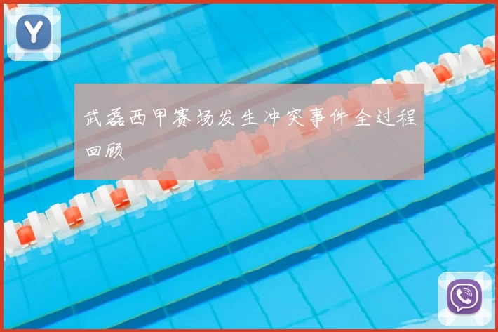 武磊西甲赛场发生冲突事件全过程回顾