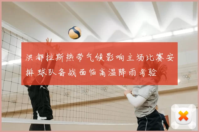 洪都拉斯热带气候影响主场比赛安排 球队备战面临高温降雨考验
