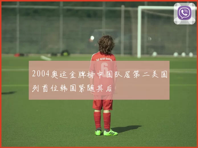 2004奥运金牌榜中国队居第二美国列首位韩国紧随其后