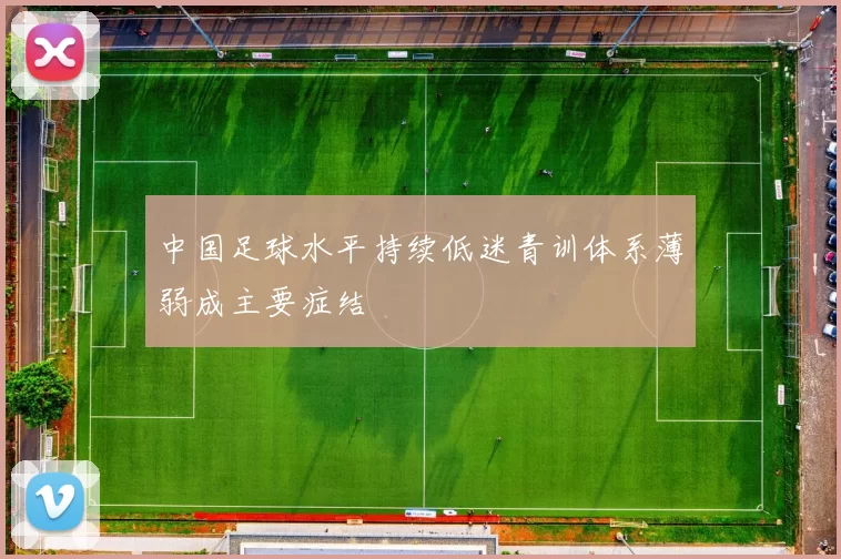中国足球水平持续低迷青训体系薄弱成主要症结
