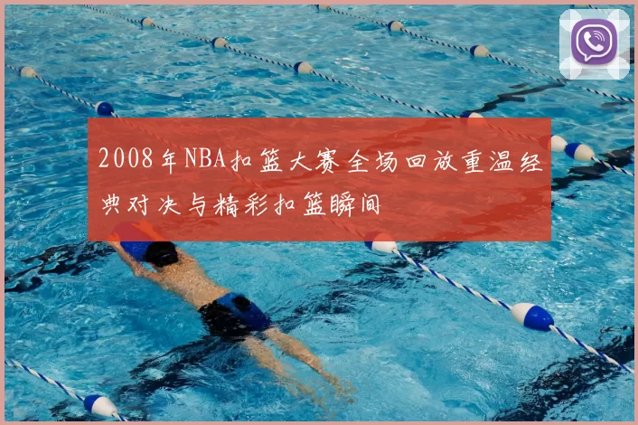 2008年NBA扣篮大赛全场回放重温经典对决与精彩扣篮瞬间