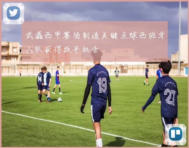 武磊西甲赛场制造关键点球西班牙人队获得扳平机会