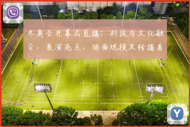 冬奥会开幕式直播：科技与文化融合，表演亮点、场面规模及转播看点