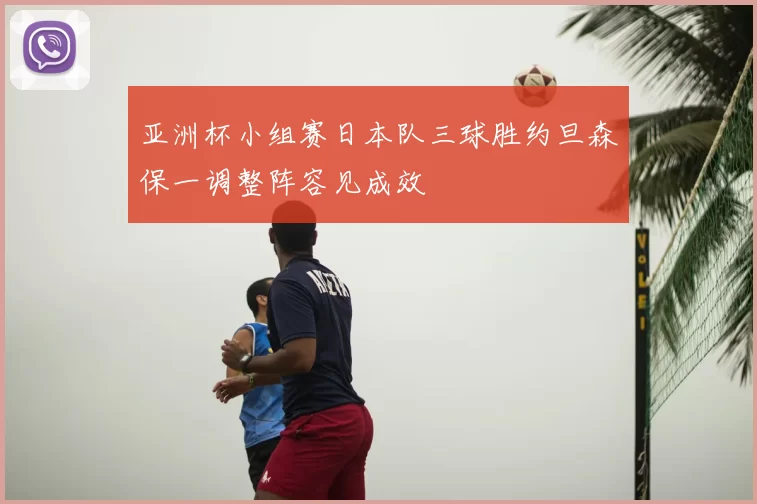 亚洲杯小组赛日本队三球胜约旦森保一调整阵容见成效