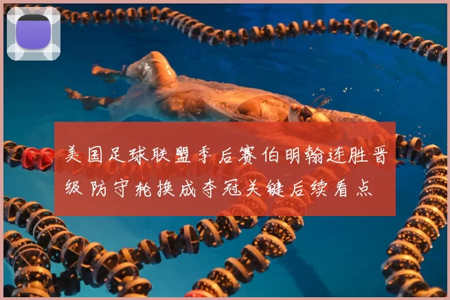 美国足球联盟季后赛伯明翰连胜晋级 防守轮换成夺冠关键后续看点