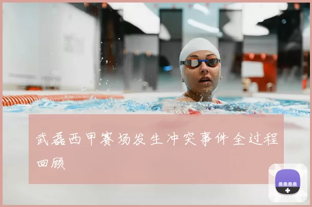 武磊西甲赛场发生冲突事件全过程回顾