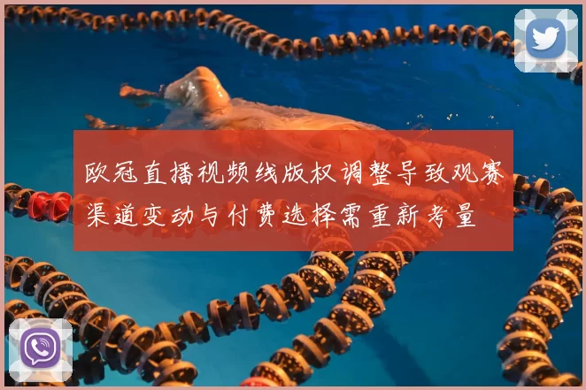 欧冠直播视频线版权调整导致观赛渠道变动与付费选择需重新考量