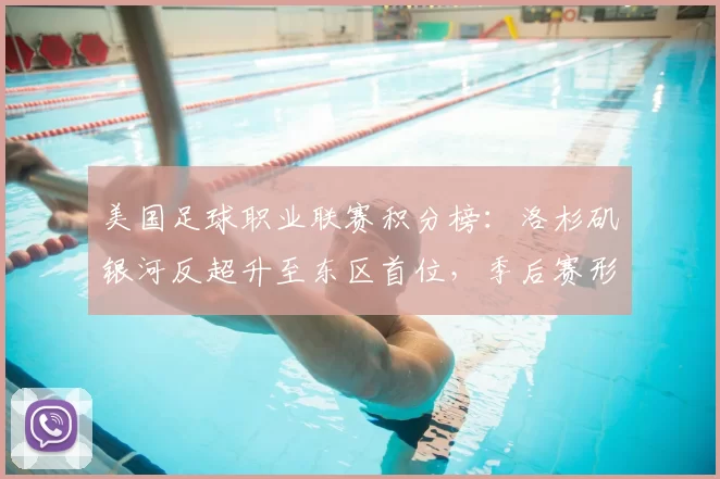 美国足球职业联赛积分榜：洛杉矶银河反超升至东区首位，季后赛形势紧张