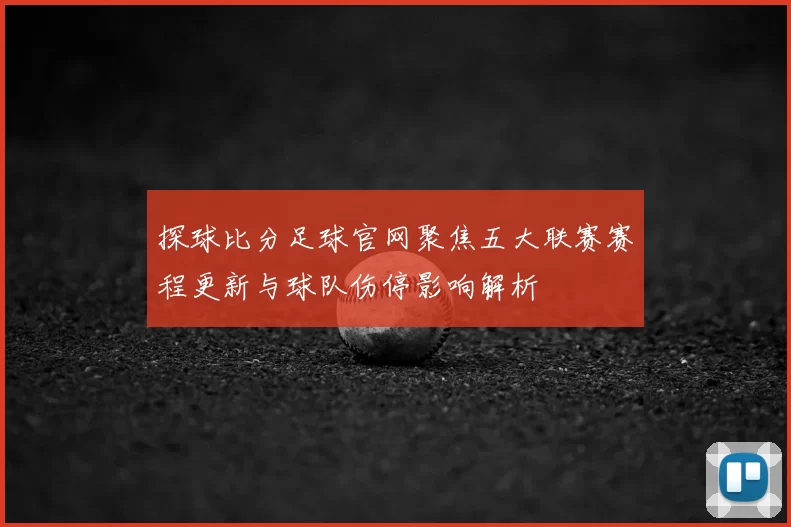 探球比分足球官网聚焦五大联赛赛程更新与球队伤停影响解析