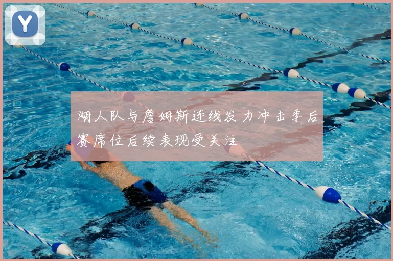 湖人队与詹姆斯连线发力冲击季后赛席位后续表现受关注