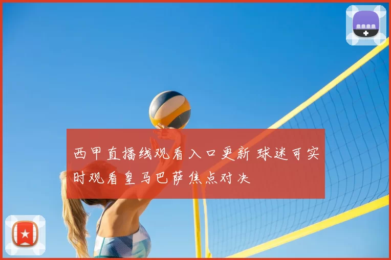 西甲直播线观看入口更新 球迷可实时观看皇马巴萨焦点对决