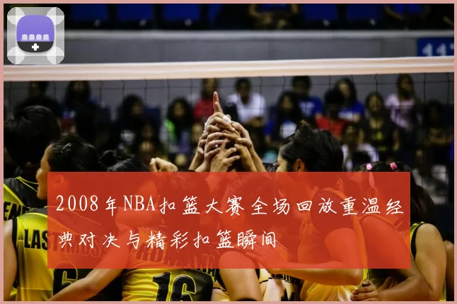2008年NBA扣篮大赛全场回放重温经典对决与精彩扣篮瞬间