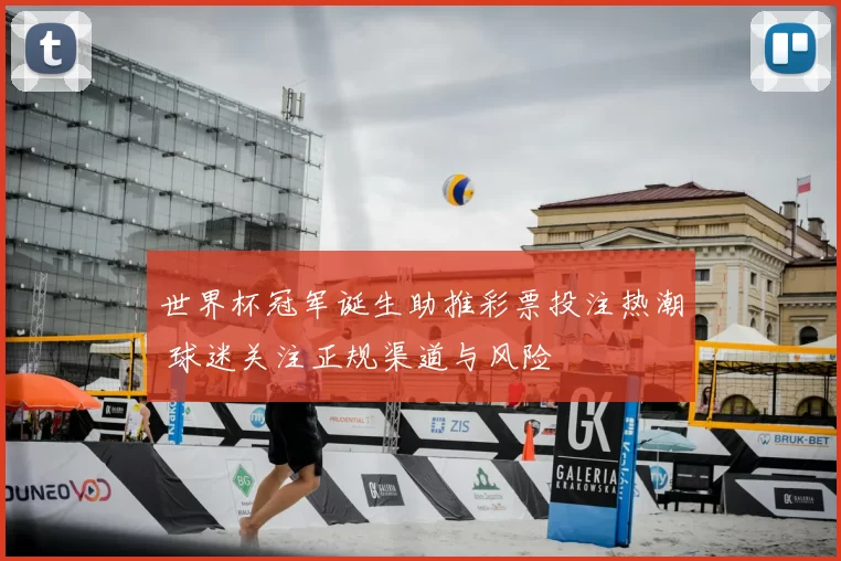 世界杯冠军诞生助推彩票投注热潮 球迷关注正规渠道与风险