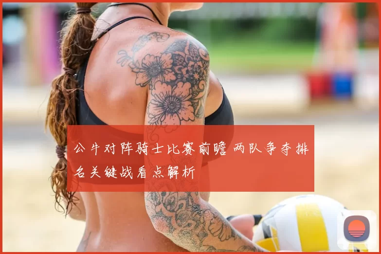 公牛对阵骑士比赛前瞻 两队争夺排名关键战看点解析