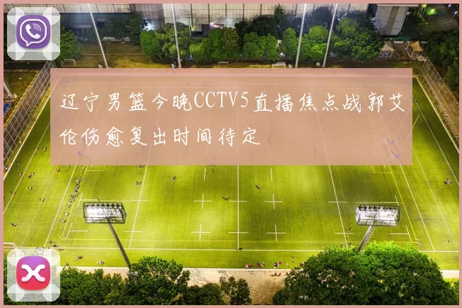 辽宁男篮今晚CCTV5直播焦点战郭艾伦伤愈复出时间待定