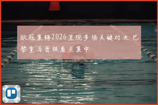 欧冠集锦2026呈现多场关键对决 巴黎皇马晋级看点集中
