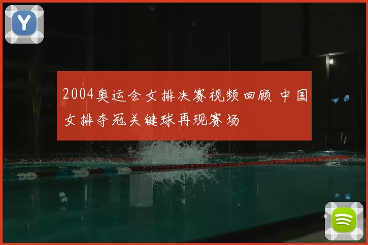2004奥运会女排决赛视频回顾 中国女排夺冠关键球再现赛场