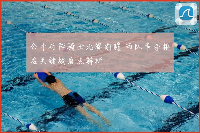 公牛对阵骑士比赛前瞻 两队争夺排名关键战看点解析
