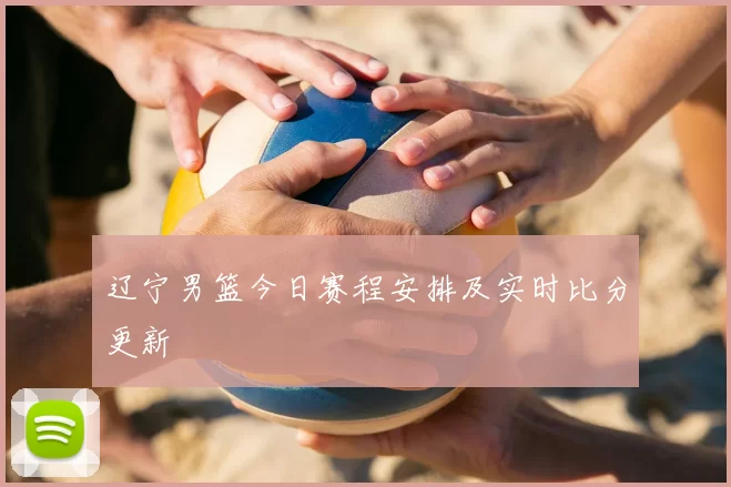辽宁男篮今日赛程安排及实时比分更新