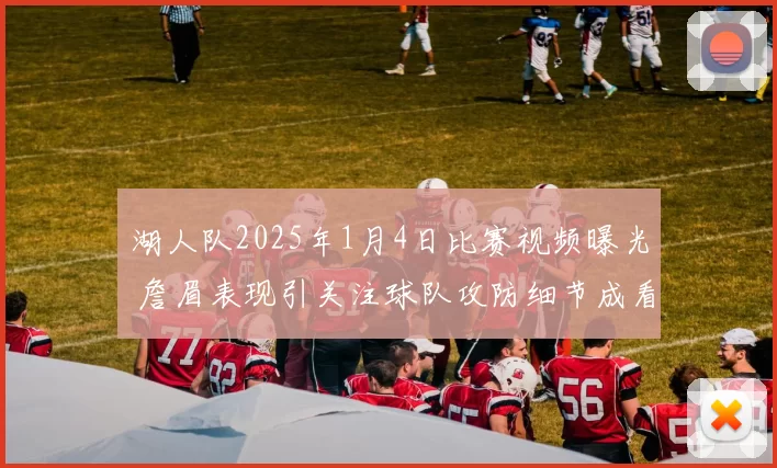 湖人队2025年1月4日比赛视频曝光 詹眉表现引关注球队攻防细节成看点